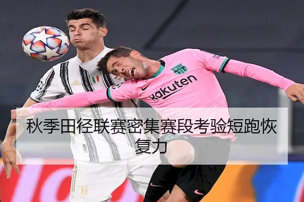 秋季田径联赛密集赛段考验短跑恢复力 - Sports